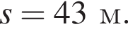s = 43м.