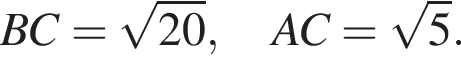 BC= ко­рень из: на­ча­ло ар­гу­мен­та: 20 конец ар­гу­мен­та , \quad AC= ко­рень из: на­ча­ло ар­гу­мен­та: 5 конец ар­гу­мен­та .