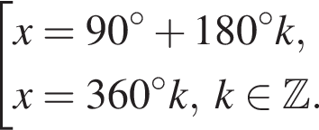  со­во­куп­ность вы­ра­же­ний x=90 гра­ду­сов плюс 180 гра­ду­сов k,x=360 гра­ду­сов k,\;k при­над­ле­жит Z . конец со­во­куп­но­сти . 