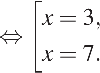  рав­но­силь­но со­во­куп­ность вы­ра­же­ний x=3,x=7. конец со­во­куп­но­сти . 