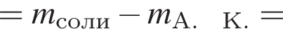 = \it m_соли минус \it m_А. К.\rm =