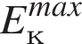 E_к в сте­пе­ни левая круг­лая скоб­ка max пра­вая круг­лая скоб­ка 
