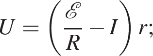 U= левая круг­лая скоб­ка дробь: чис­ли­тель: \mathcalE , зна­ме­на­тель: R конец дроби минус I пра­вая круг­лая скоб­ка r; 
