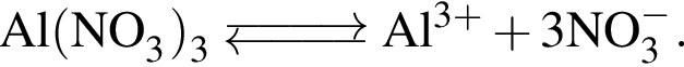 \ChemFormAl левая круг­лая скоб­ка NO_3 пра­вая круг­лая скоб­ка _3 \Equilibarrow Al в сте­пе­ни левая круг­лая скоб­ка 3 плюс пра­вая круг­лая скоб­ка плюс 3NO_3 в сте­пе­ни левая круг­лая скоб­ка минус пра­вая круг­лая скоб­ка .