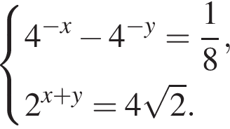  си­сте­ма вы­ра­же­ний 4 в сте­пе­ни левая круг­лая скоб­ка минус x пра­вая круг­лая скоб­ка минус 4 в сте­пе­ни левая круг­лая скоб­ка минус y пра­вая круг­лая скоб­ка = дробь: чис­ли­тель: 1, зна­ме­на­тель: 8 конец дроби , 2 в сте­пе­ни левая круг­лая скоб­ка x плюс y пра­вая круг­лая скоб­ка =4 ко­рень из: на­ча­ло ар­гу­мен­та: 2 конец ар­гу­мен­та . конец си­сте­мы . 