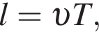 l = v T,