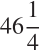 целая часть: 46, дробная часть: числитель: 1, знаменатель: 4