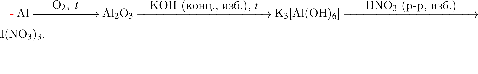 Al \reactrarrow0pt2 cmO_2,t Al$_2$O$_3$ \reactrarrow0pt4 cmKOH левая круг­лая скоб­ка конц., изб. пра­вая круг­лая скоб­ка , $t K$_3$ левая квад­рат­ная скоб­ка Al левая круг­лая скоб­ка OH пра­вая круг­лая скоб­ка $_6$ пра­вая квад­рат­ная скоб­ка \reactrarrow0pt4 cmHNO_3$ левая круг­лая скоб­ка p минус p, изб. пра­вая круг­лая скоб­ка Al левая круг­лая скоб­ка NO$_3$ пра­вая круг­лая скоб­ка $_3$.