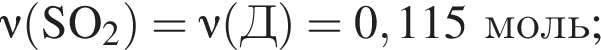\nu\rm левая круг­лая скоб­ка SO_2 пра­вая круг­лая скоб­ка = \nu\rm левая круг­лая скоб­ка Д пра­вая круг­лая скоб­ка = 0,115 моль;