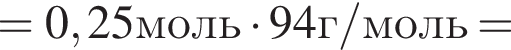 =0,25моль умно­жить на 94г/моль=