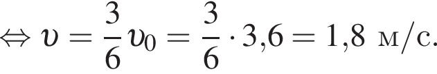  рав­но­силь­но v = дробь: чис­ли­тель: 3, зна­ме­на­тель: 6 конец дроби v _0 = дробь: чис­ли­тель: 3, зна­ме­на­тель: 6 конец дроби умно­жить на 3,6 = 1,8м/с. 