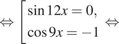  рав­но­силь­но со­во­куп­ность вы­ра­же­ний синус 12x=0, ко­си­нус 9x= минус 1 конец со­во­куп­но­сти . рав­но­силь­но 