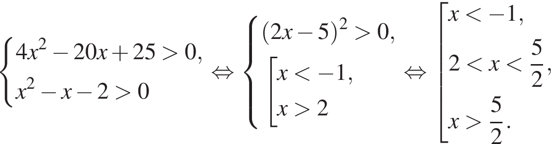  си­сте­ма вы­ра­же­ний 4x в квад­ра­те минус 20x плюс 25 боль­ше 0,x в квад­ра­те минус x минус 2 боль­ше 0 конец си­сте­мы . рав­но­силь­но си­сте­ма вы­ра­же­ний левая круг­лая скоб­ка 2x минус 5 пра­вая круг­лая скоб­ка в квад­ра­те боль­ше 0, со­во­куп­ность вы­ра­же­ний x мень­ше минус 1,x боль­ше 2 конец си­сте­мы . конец со­во­куп­но­сти . рав­но­силь­но со­во­куп­ность вы­ра­же­ний x мень­ше минус 1,2 мень­ше x мень­ше дробь: чис­ли­тель: 5, зна­ме­на­тель: 2 конец дроби ,x боль­ше дробь: чис­ли­тель: 5, зна­ме­на­тель: 2 конец дроби . конец со­во­куп­но­сти . 