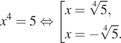 x в сте­пе­ни 4 =5 рав­но­силь­но со­во­куп­ность вы­ра­же­ний x= ко­рень 4 сте­пе­ни из: на­ча­ло ар­гу­мен­та: 5 конец ар­гу­мен­та ,x= минус ко­рень 4 сте­пе­ни из: на­ча­ло ар­гу­мен­та: 5 конец ар­гу­мен­та . конец со­во­куп­но­сти . 