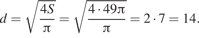 d= ко­рень из: на­ча­ло ар­гу­мен­та: дробь: чис­ли­тель: 4S, зна­ме­на­тель: Пи конец дроби конец ар­гу­мен­та = ко­рень из: на­ча­ло ар­гу­мен­та: дробь: чис­ли­тель: 4 умно­жить на 49 Пи , зна­ме­на­тель: Пи конец дроби конец ар­гу­мен­та =2 умно­жить на 7=14. 