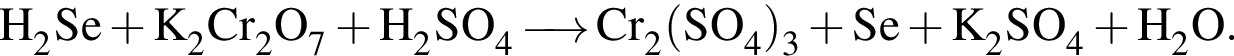 \ChemFormH_2Se плюс K_2Cr_2O_7 плюс H_2SO_4 \reactrarrow0pt0.5 cm Cr_2 левая круг­лая скоб­ка SO_4 пра­вая круг­лая скоб­ка _3 плюс Se плюс K_2SO_4 плюс H_2O.