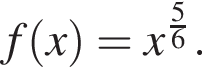 f левая круг­лая скоб­ка x пра­вая круг­лая скоб­ка =x в сте­пе­ни левая круг­лая скоб­ка дробь: чис­ли­тель: 5, зна­ме­на­тель: 6 конец дроби пра­вая круг­лая скоб­ка . 