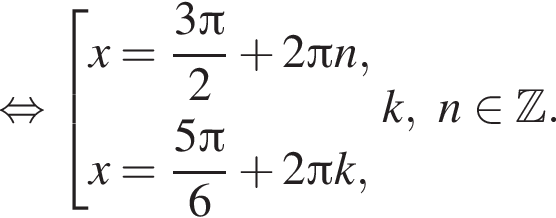  рав­но­силь­но со­во­куп­ность вы­ра­же­ний x = дробь: чис­ли­тель: 3 Пи , зна­ме­на­тель: 2 конец дроби плюс 2 Пи n,x = дробь: чис­ли­тель: 5 Пи , зна­ме­на­тель: 6 конец дроби плюс 2 Пи k, конец со­во­куп­но­сти . k,n при­над­ле­жит Z . 