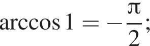  арк­ко­си­нус 1 = минус дробь: чис­ли­тель: Пи , зна­ме­на­тель: 2 конец дроби ; 