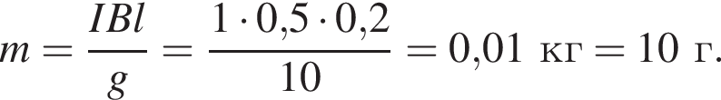 m= дробь: чис­ли­тель: IBl, зна­ме­на­тель: g конец дроби = дробь: чис­ли­тель: 1 умно­жить на 0,5 умно­жить на 0,2, зна­ме­на­тель: 10 конец дроби = 0,01кг = 10г. 
