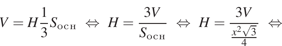 V=H дробь: чис­ли­тель: 1, зна­ме­на­тель: 3 конец дроби S_о_с_н рав­но­силь­но H= дробь: чис­ли­тель: 3V, зна­ме­на­тель: S_о_с_н конец дроби рав­но­силь­но H= дробь: чис­ли­тель: 3V, зна­ме­на­тель: дробь: чис­ли­тель: x в квад­ра­те ко­рень из: на­ча­ло ар­гу­мен­та: 3 конец ар­гу­мен­та , зна­ме­на­тель: 4 конец дроби конец дроби рав­но­силь­но 