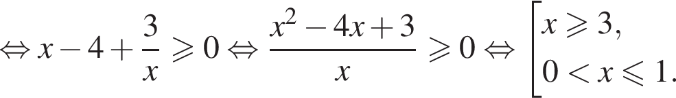  рав­но­силь­но x минус 4 плюс дробь: чис­ли­тель: 3, зна­ме­на­тель: x конец дроби боль­ше или равно 0 рав­но­силь­но дробь: чис­ли­тель: x в квад­ра­те минус 4x плюс 3, зна­ме­на­тель: x конец дроби боль­ше или равно 0 рав­но­силь­но со­во­куп­ность вы­ра­же­ний x боль­ше или равно 3,0 мень­ше x мень­ше или равно 1. конец со­во­куп­но­сти . 
