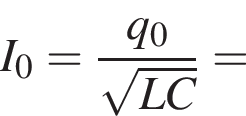 I_0 = дробь: чис­ли­тель: q_0, зна­ме­на­тель: ко­рень из: на­ча­ло ар­гу­мен­та: LC конец ар­гу­мен­та конец дроби = 