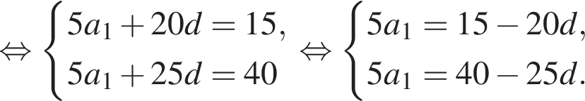  рав­но­силь­но си­сте­ма вы­ра­же­ний 5a_1 плюс 20d=15,5a_1 плюс 25d=40 конец си­сте­мы . рав­но­силь­но си­сте­ма вы­ра­же­ний 5a_1=15 минус 20d,5a_1=40 минус 25d. конец си­сте­мы . 