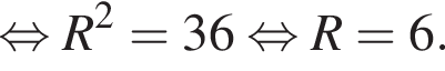  рав­но­силь­но R в квад­ра­те = 36 рав­но­силь­но R = 6.