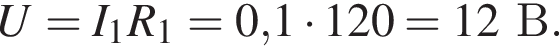U=I_1R_1=0,1 умно­жить на 120 = 12В.