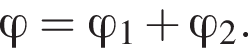 \varphi=\varphi_1 плюс \varphi_2.