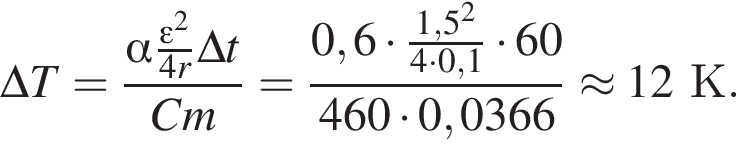 \Delta T= дробь: чис­ли­тель: альфа дробь: чис­ли­тель: эп­си­лон в квад­ра­те , зна­ме­на­тель: 4r конец дроби \Delta t, зна­ме­на­тель: Cm конец дроби = дробь: чис­ли­тель: 0,6 умно­жить на дробь: чис­ли­тель: 1,5 в квад­ра­те , зна­ме­на­тель: 4 умно­жить на 0,1 конец дроби умно­жить на 60, зна­ме­на­тель: 460 умно­жить на 0,0366 конец дроби \approx 12К. 