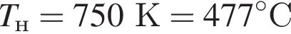 T_н=750К=477 гра­ду­совС