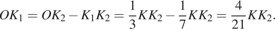 OK_1=OK_2 минус K_1K_2= дробь: чис­ли­тель: 1, зна­ме­на­тель: 3 конец дроби KK_2 минус дробь: чис­ли­тель: 1, зна­ме­на­тель: 7 конец дроби KK_2= дробь: чис­ли­тель: 4, зна­ме­на­тель: 21 конец дроби KK_2. 