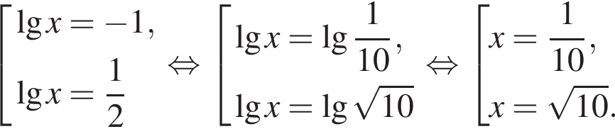  со­во­куп­ность вы­ра­же­ний \lgx= минус 1,\lgx= дробь: чис­ли­тель: 1, зна­ме­на­тель: 2 конец дроби конец со­во­куп­но­сти . рав­но­силь­но со­во­куп­ность вы­ра­же­ний \lgx=\lg дробь: чис­ли­тель: 1, зна­ме­на­тель: 10 конец дроби ,\lgx=\lg ко­рень из: на­ча­ло ар­гу­мен­та: 10 конец ар­гу­мен­та конец со­во­куп­но­сти . рав­но­силь­но со­во­куп­ность вы­ра­же­ний x= дробь: чис­ли­тель: 1, зна­ме­на­тель: 10 конец дроби ,x= ко­рень из: на­ча­ло ар­гу­мен­та: 10 конец ар­гу­мен­та . конец со­во­куп­но­сти . 