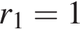 r_1=1
