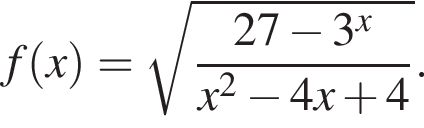 f левая круг­лая скоб­ка x пра­вая круг­лая скоб­ка = ко­рень из: на­ча­ло ар­гу­мен­та: дробь: чис­ли­тель: 27 минус 3 в сте­пе­ни x , зна­ме­на­тель: x в квад­ра­те минус 4x плюс 4 конец дроби конец ар­гу­мен­та . 