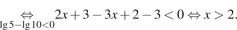 \underset\lg5 минус \lg10 мень­ше 0\mathop рав­но­силь­но 2x плюс 3 минус 3x плюс 2 минус 3 мень­ше 0 рав­но­силь­но x боль­ше 2.