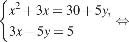  си­сте­ма вы­ра­же­ний x в квад­ра­те плюс 3x=30 плюс 5y,3x минус 5y=5 конец си­сте­мы . рав­но­силь­но 