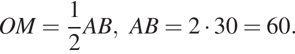 OM= дробь: чис­ли­тель: 1, зна­ме­на­тель: 2 конец дроби AB, AB=2 умно­жить на 30=60. 