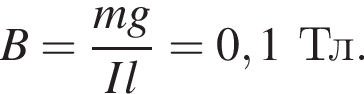 B = дробь: чис­ли­тель: mg, зна­ме­на­тель: Il конец дроби =0,1Тл. 