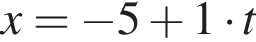 x= минус 5 плюс 1 умно­жить на t