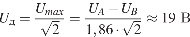 U_д= дробь: чис­ли­тель: U_max, зна­ме­на­тель: ко­рень из: на­ча­ло ар­гу­мен­та: 2 конец ар­гу­мен­та конец дроби = дробь: чис­ли­тель: U_A минус U_B, зна­ме­на­тель: 1,86 умно­жить на ко­рень из: на­ча­ло ар­гу­мен­та: 2 конец ар­гу­мен­та конец дроби \approx 19В 