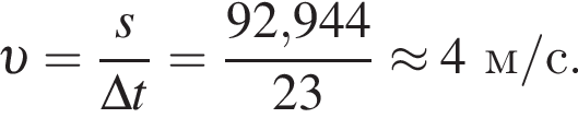  v = дробь: чис­ли­тель: s, зна­ме­на­тель: \Delta t конец дроби = дробь: чис­ли­тель: 92,944, зна­ме­на­тель: 23 конец дроби \approx 4м/с. 