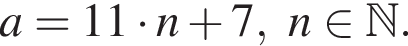 a=11 умно­жить на n плюс 7, n при­над­ле­жит N .