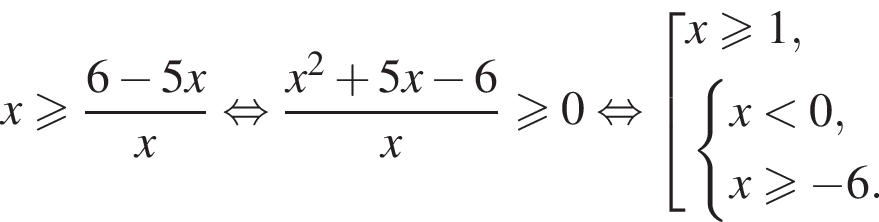 x боль­ше или равно дробь: чис­ли­тель: 6 минус 5x, зна­ме­на­тель: x конец дроби рав­но­силь­но дробь: чис­ли­тель: x в квад­ра­те плюс 5x минус 6, зна­ме­на­тель: x конец дроби боль­ше или равно 0 рав­но­силь­но со­во­куп­ность вы­ра­же­ний x боль­ше или равно 1, си­сте­ма вы­ра­же­ний x мень­ше 0,x боль­ше или равно минус 6. конец си­сте­мы . конец со­во­куп­но­сти 