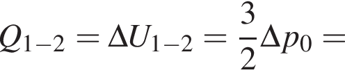 Q_1 минус 2=\Delta U_1 минус 2= дробь: чис­ли­тель: 3, зна­ме­на­тель: 2 конец дроби \Delta p умно­жить на V_0= 