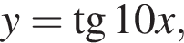 y= тан­генс 10x,
