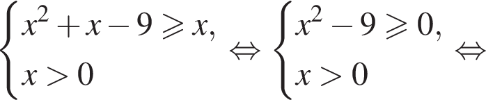  си­сте­ма вы­ра­же­ний x в квад­ра­те плюс x минус 9 боль­ше или равно x,x боль­ше 0 конец си­сте­мы . рав­но­силь­но си­сте­ма вы­ра­же­ний x в квад­ра­те минус 9 боль­ше или равно 0,x боль­ше 0 конец си­сте­мы . рав­но­силь­но 