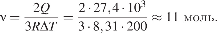 \nu= дробь: чис­ли­тель: 2Q, зна­ме­на­тель: 3R\Delta T конец дроби = дробь: чис­ли­тель: 2 умно­жить на 27,4 умно­жить на 10 в кубе , зна­ме­на­тель: 3 умно­жить на 8,31 умно­жить на 200 конец дроби \approx 11моль. 